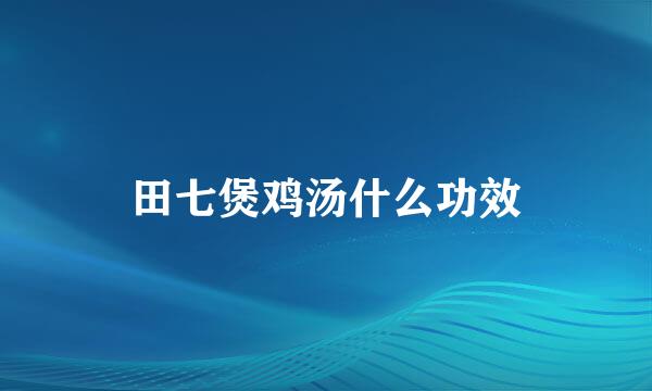 田七煲鸡汤什么功效