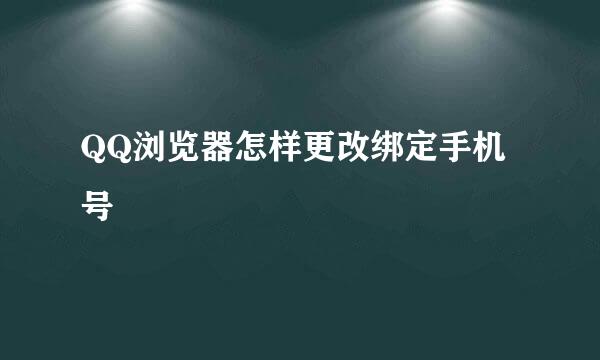 QQ浏览器怎样更改绑定手机号