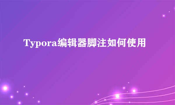 Typora编辑器脚注如何使用