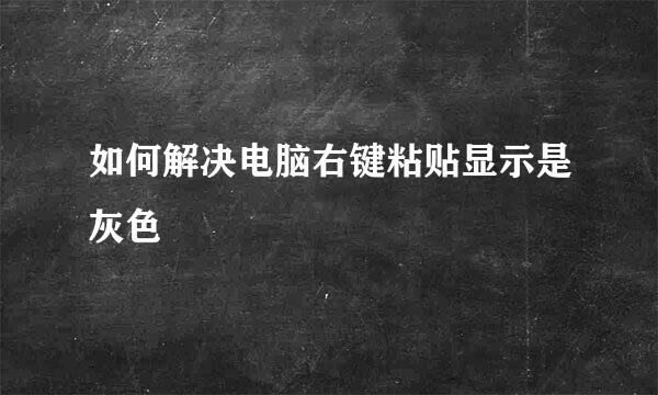 如何解决电脑右键粘贴显示是灰色