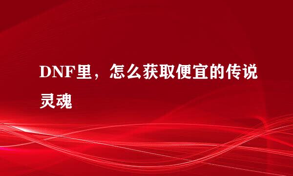 DNF里，怎么获取便宜的传说灵魂