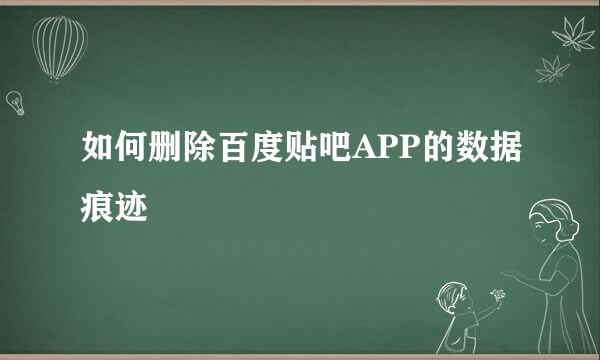 如何删除百度贴吧APP的数据痕迹