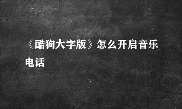 《酷狗大字版》怎么开启音乐电话