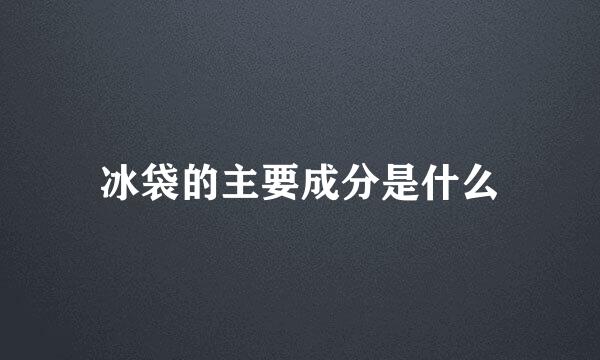 冰袋的主要成分是什么