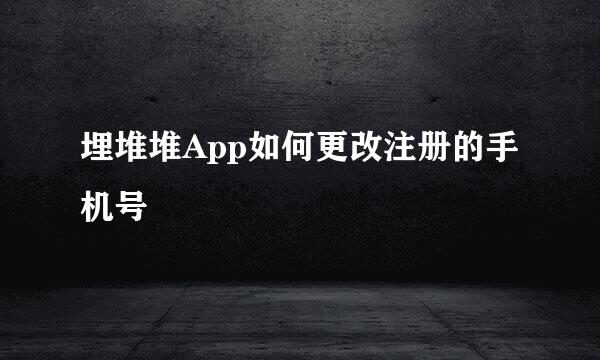 埋堆堆App如何更改注册的手机号