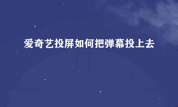 爱奇艺投屏如何把弹幕投上去