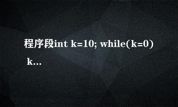 程序段int k=10; while(k=0) k=k-1;循环体语句执行_____次