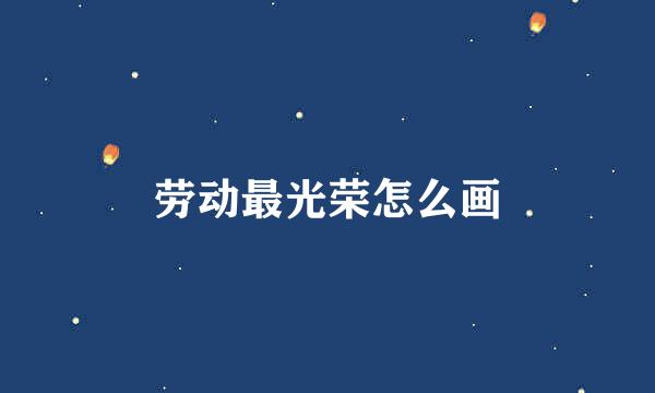 劳动最光荣怎么画