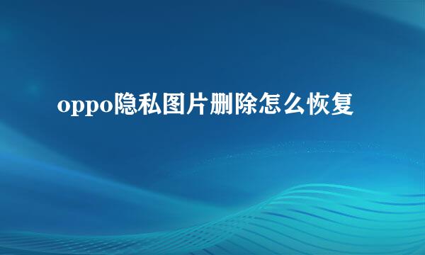oppo隐私图片删除怎么恢复