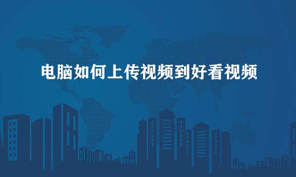 电脑如何上传视频到好看视频