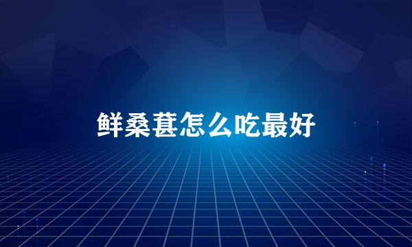 鲜桑葚怎么吃最好
