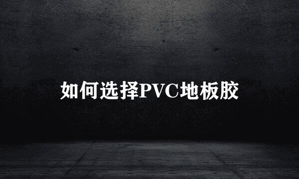 如何选择PVC地板胶