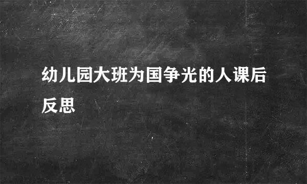 幼儿园大班为国争光的人课后反思