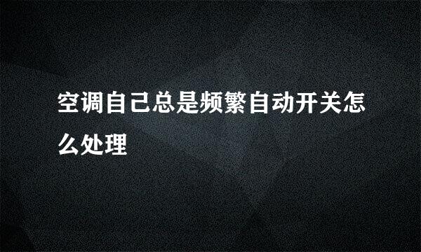 空调自己总是频繁自动开关怎么处理
