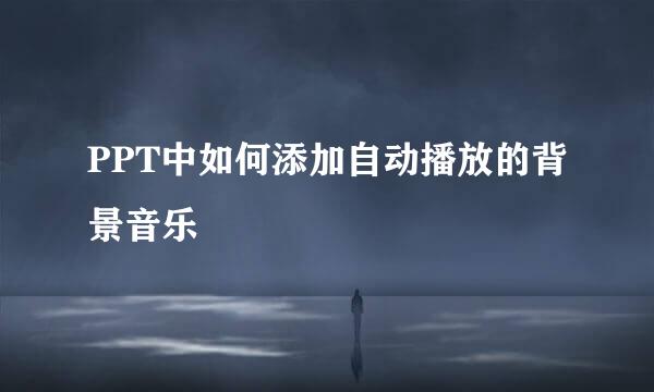 PPT中如何添加自动播放的背景音乐