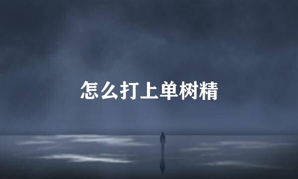 怎么打上单树精