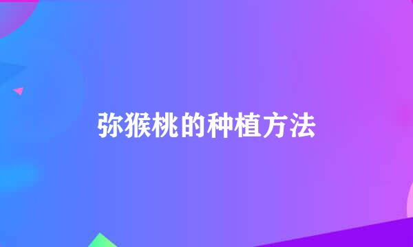 弥猴桃的种植方法