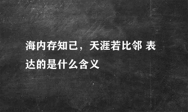 海内存知己，天涯若比邻 表达的是什么含义