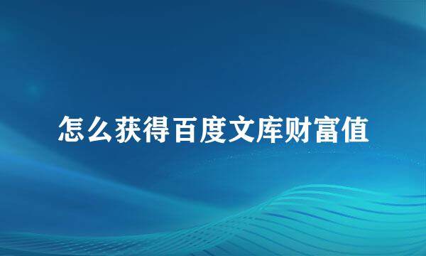怎么获得百度文库财富值