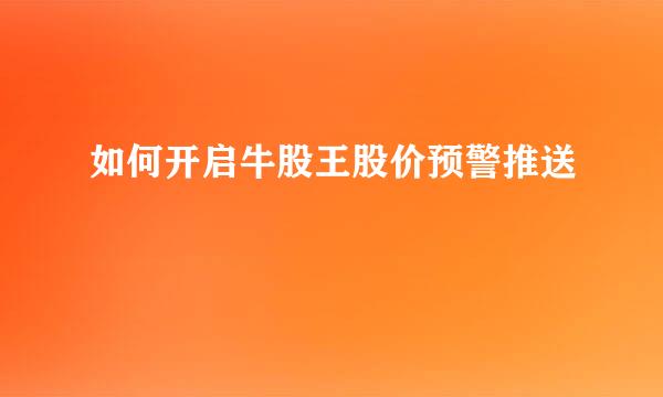 如何开启牛股王股价预警推送