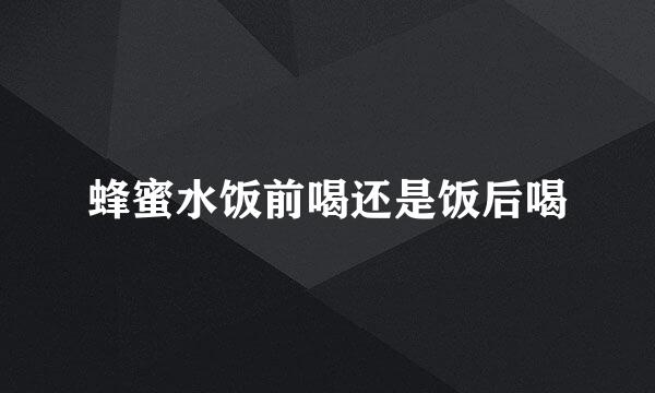 蜂蜜水饭前喝还是饭后喝