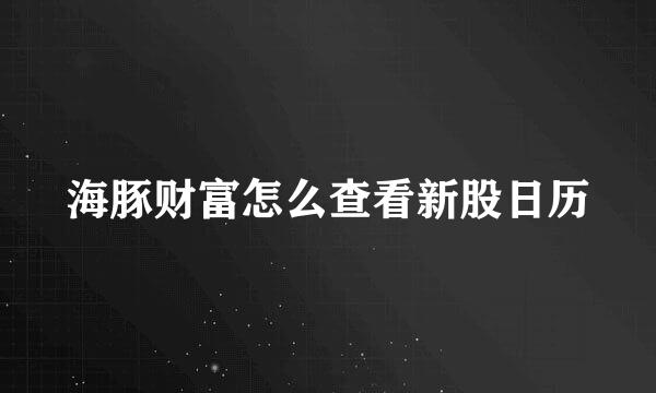 海豚财富怎么查看新股日历