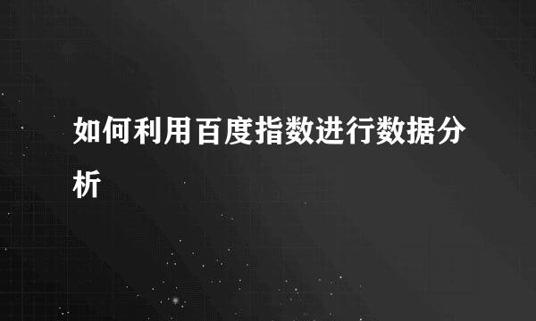 如何利用百度指数进行数据分析