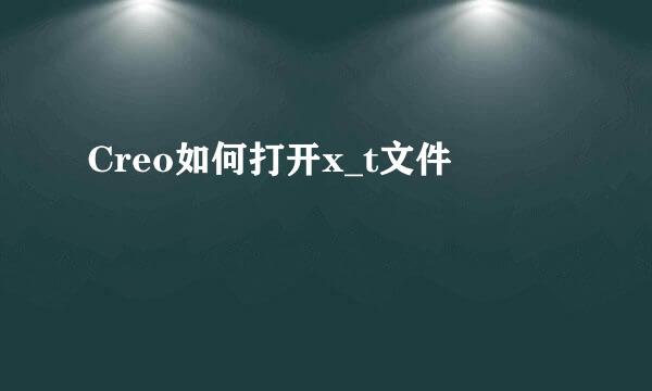 Creo如何打开x_t文件