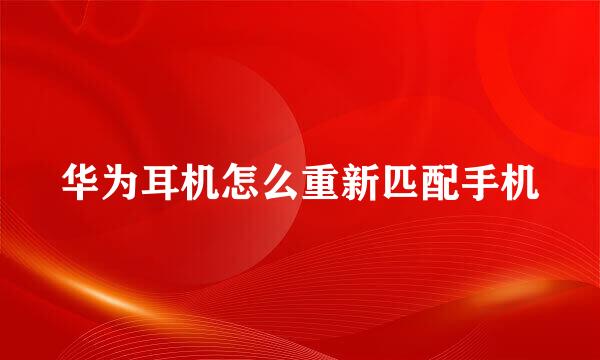 华为耳机怎么重新匹配手机