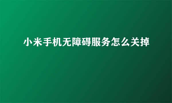 小米手机无障碍服务怎么关掉