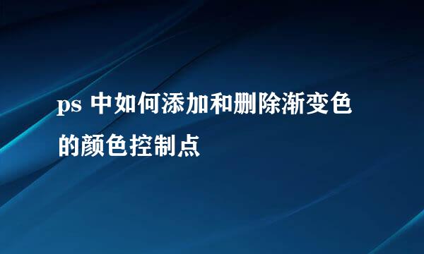 ps 中如何添加和删除渐变色的颜色控制点
