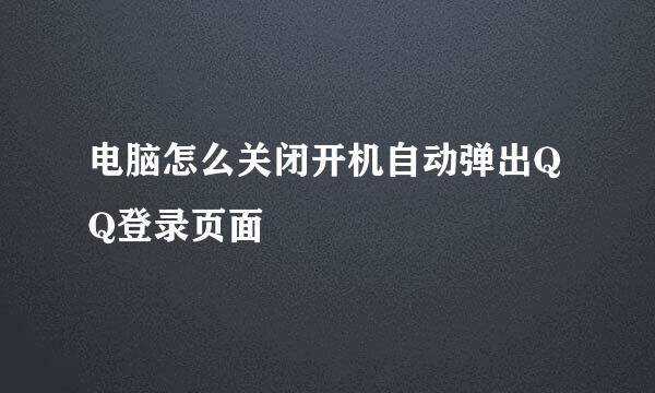 电脑怎么关闭开机自动弹出QQ登录页面