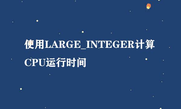 使用LARGE_INTEGER计算CPU运行时间