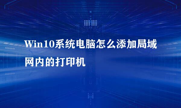 Win10系统电脑怎么添加局域网内的打印机