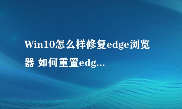 Win10怎么样修复edge浏览器 如何重置edge浏览器