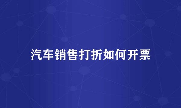 汽车销售打折如何开票