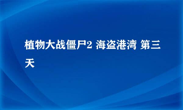 植物大战僵尸2 海盗港湾 第三天