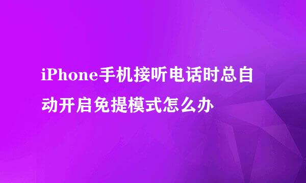iPhone手机接听电话时总自动开启免提模式怎么办