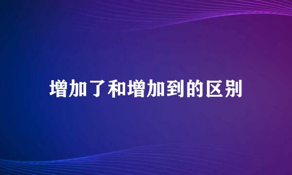 增加了和增加到的区别