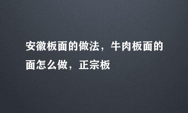 安徽板面的做法，牛肉板面的面怎么做，正宗板