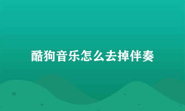 酷狗音乐怎么去掉伴奏