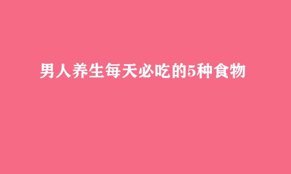 男人养生每天必吃的5种食物