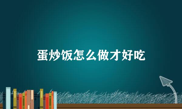 蛋炒饭怎么做才好吃