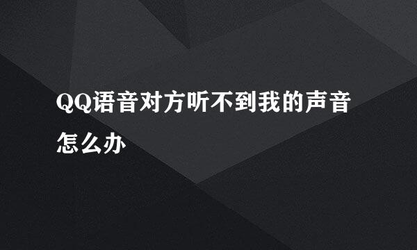 QQ语音对方听不到我的声音怎么办