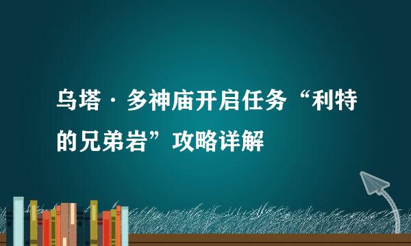 乌塔·多神庙开启任务“利特的兄弟岩”攻略详解