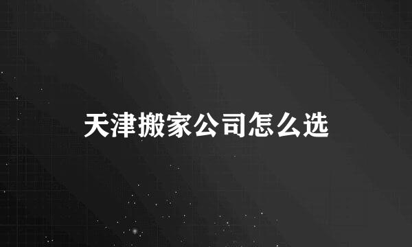 天津搬家公司怎么选