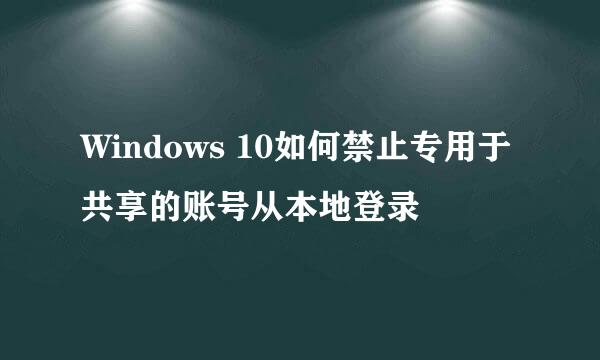 Windows 10如何禁止专用于共享的账号从本地登录