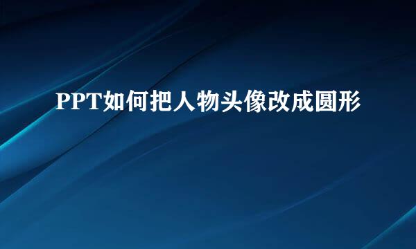 PPT如何把人物头像改成圆形