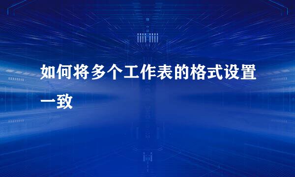 如何将多个工作表的格式设置一致