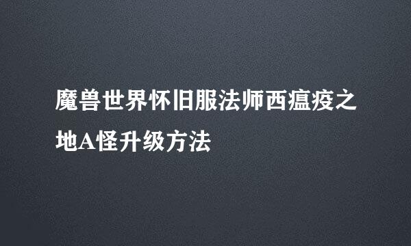 魔兽世界怀旧服法师西瘟疫之地A怪升级方法
